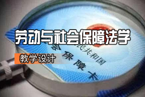 法學專業：勞動<em>與</em>社會保障法學<em>課程</em><em>思</em>政教學設計基本思路