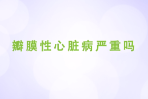 瓣膜性心臟病嚴重嗎