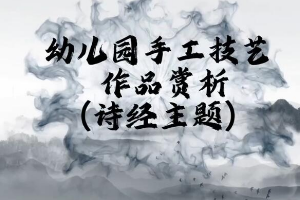 <em>微</em><em>課</em>：<em>學(xué)前教育</em><em>專業(yè)</em>《<em>幼兒園</em><em>實用</em><em>美術(shù)</em>—詩經(jīng)主題<em>作品</em><em>賞析</em>》