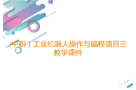 課件：工業機器人技術應用專業《工業機器人操作與編程—項目三打磨工位的操作與編程》