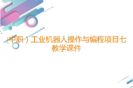 課件：工業機器人技術應用專業《工業機器人操作與編程—項目七RobotStudio在線編程》
