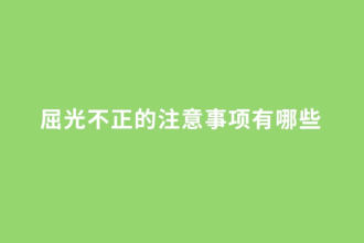 屈光不正的注意事項<em>有</em>哪些