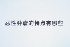惡性腫瘤<em>的</em><em>特點</em><em>有</em><em>哪些</em>