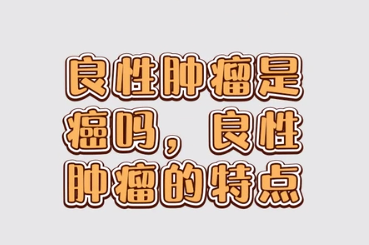 良性腫瘤是癌嗎，良性腫瘤的特點