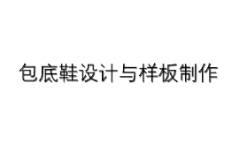 課件：皮革服裝制作與工藝專業《皮鞋結構設計—包底鞋設計與樣版制作》
