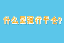 <em>帶你</em><em>了解</em><em>什么</em><em>是</em>強行平倉